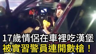 17歲小情侶在車裡吃漢堡，被試用期的警員連開數槍！