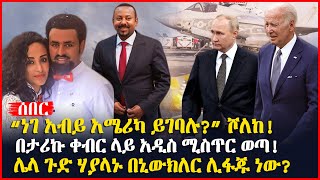 “ነገ አብይ አሜሪካ ይገባሉ?” ሾለከ! | በታሪኩ ቀብር ላይ አዲስ ሚስጥር ወጣ! | ሌላ ጉድ ሃያላኑ በኒውክለር ሊፋጁ ነው? | Ethiopia