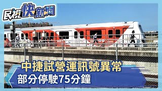 中捷試營運訊號異常 部分停駛75分鐘－民視新聞