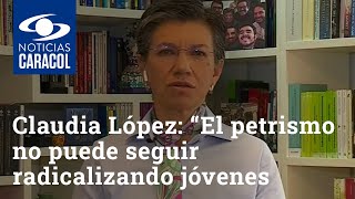 Claudia López: “El petrismo no puede seguir radicalizando jóvenes para enviarlos de carne de cañón”