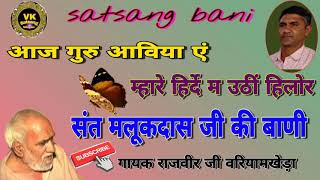 संत मलूक दास जी की बाणी  ।। आज गुरु आवीया ए म्हारे हिरदे उठे हिलोर ।।  Rajvir ji vriyamkheda  ।।