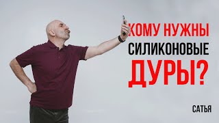 Сатья. Кому нужны силиконовые дуры?