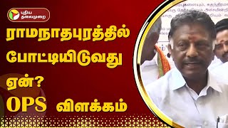 ராமநாதபுரத்தில் போட்டியிடுவது ஏன்? OPS விளக்கம் | Ramanathapuram | ELECTION 2024 | PTT