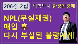 206강 2집. NPL(부실채권) 매입 불량사례. /부동산 법원 경매, 온비드 공매 강의【법학박사 황경진경매TV】