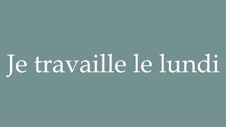 How to Pronounce ''Je travaille le lundi'' Correctly in French