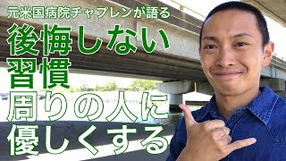 【後悔しない習慣】周りの人に優しくする【元米国病院チャプレンが語る『後悔しない7つの習慣: あなたの人生は今日から変わる!』シリーズその5】