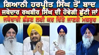 Giani Harpreet Singh ਤੋਂ ਬਾਦ ਜਥੇਦਾਰ Giani Raghbir Singh ਦੀ ਹੋਵੇਗੀ ਛੁੱਟੀ !