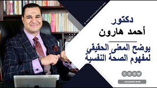 د. أحمد هارون يوضح المعنى الحقيقي لمفهوم الصحة النفسية