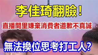 李佳琦翻臉！直播間里嫌棄消費者道歉不真誠，無法換位思考打工人？