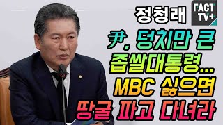 정청래 “尹, 덩치만 큰 좁쌀대통령...MBC 싫으면 땅굴 파고 다녀라”