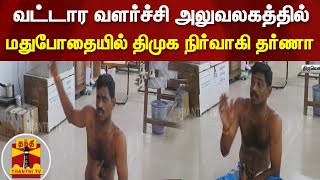 வட்டார வளர்ச்சி அலுவலகத்தில் மதுபோதையில் திமுக நிர்வாகி தர்ணா