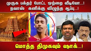 முருக பக்தர் போட்ட ஒற்றை வீடியோ...! நவாஸ்  கனிக்கு விழுந்த ஆப்பு...! மொத்த திமுகவும் ஷாக்...!