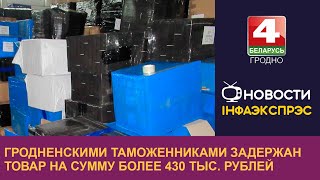 Гродненскими таможенниками задержан товар на сумму более 430 тыс. рублей |Новости Гродно 28.09.2022