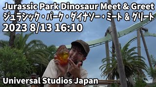 USJ Jurassic Park Dinosaur Meet \u0026 Greet 2023 8/13 16:10 ジュラシック パーク ダイナソー ミート ＆ グリート