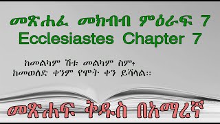 መጽሐፈ መክብብ  ምዕራፍ 7 Ecclesiastes Chapter 7 ከመልካም ሽቱ መልካም ስም፥ ከመወለድ ቀንም የሞት ቀን ይሻላል።