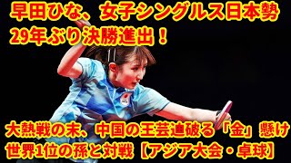 早田ひな、女子シングルス日本勢29年ぶり決勝進出！大熱戦の末、中国の王芸迪破る「金」懸け世界1位の孫と対戦【アジア大会・卓球】