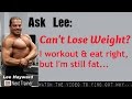 Can't LOSE FAT even though I Workout & Eat Right? Can't LOSE FAT even though I Workout & Eat Right?