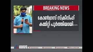 കോണ്‍ഗ്രസ് സ്‌ക്രീനിംഗ് കമ്മിറ്റി പൂര്‍ത്തിയായി | Congress