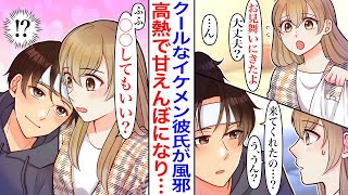 【漫画】クールで頼れるイケメン彼氏が風邪で高熱を出したので、お見舞いに行った結果→いつもは絶対に見れない姿で甘えてきて…彼「〇〇してもいい？」「え？！」【胸キュン】【恋愛漫画】