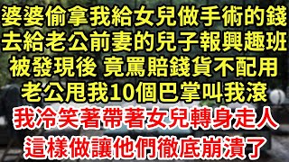 婆婆偷拿我給女兒做手術的錢，去給老公前妻的兒子報興趣班，被發現後 竟罵賠錢貨不配用，老公甩我10個巴掌叫我滾，我冷笑著帶著女兒轉身走人，這樣做讓他們徹底崩潰#王姐故事說#為人處世#養老#中年#情感故事