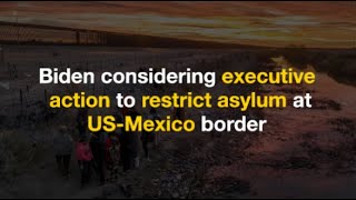 Biden considering new executive action to restrict asylum at the border - The News Bites