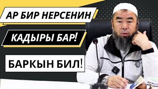 АР БИР НЕРСЕНИН КАДЫРЫН БИЛ! БАРКЫН БИЛ ӨКҮНҮП КАЛБА!