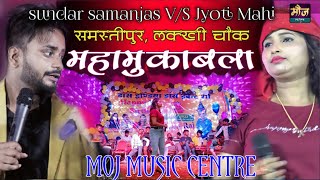 #MAHAMUQABALA #SUNDAR_SAMANJAS_V/S JYOTI MAHI #महामुकाबला_ज्योति_माही_सुन्दर_सामंजस_शो_समस्तीपुर