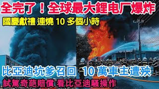 全完了！全球最大鋰電廠爆炸，突發火災！無法撲滅！直接燒成了渣渣！比亞迪坑爹召回！10萬車主要遭殃！試駕遭遇奇葩賠償！看比亞迪的騷操作！