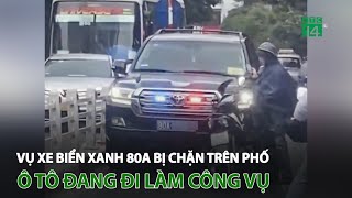 Vụ xe biển xanh 80A bị chặn trên phố: Ô tô đang đi làm công vụ | VTC14