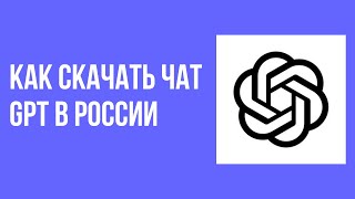 Как скачать чат gpt в России