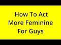 HOW TO ACT MORE FEMININE FOR GUYS? [SOLVED]