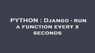 PYTHON : Django - run a function every x seconds