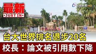 台大世界排名退步20名 校長：論文被引用數下降【最新快訊】