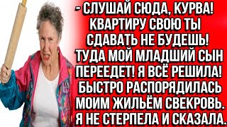 Слушаю сюда, курва! Квартиру свою ты сдавать не будешь! Туда мой младший сын переедет! Я всё решила.