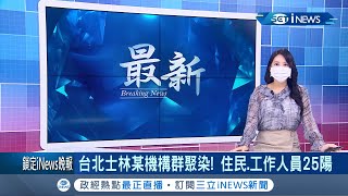 #iNEWS最新 台北士林某機構群聚感染!住民.工作人員25名陽性確診!│【台灣要聞。先知道】20210620│三立iNEWS