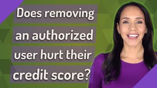 Does removing an authorized user hurt their credit score?