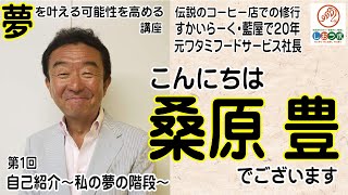 【飲食店開業で夢実現】元ワタミ代表桑原豊社長と飲食店経営の基礎を学ぶ第１回：自己紹介～こんにちは講師をさせて頂く桑原豊でございます～夢を叶える可能性を高める～