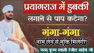 प्रयागराज में डुबकी लगाने से पाप कटेगा? गंगा-गंगा नाम लेने से मुक्ति मिलेगी? Swami Ranjeet Saheb jee