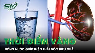 Thời điểm vàng để uống nước giúp thận thải độc hiệu quả  | SKĐS