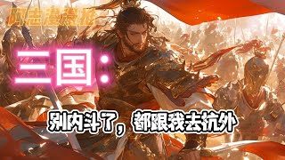 完结文《三国：别内斗了，都跟我去抗外》#玄幻 #热血 #穿越 #三国志 #有声书 #有声漫画 #一口气看完