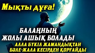 Балаң үшін дұғаны қос! Алла жамандықтанбәле-жаладан сақтайды