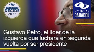 Gustavo Petro, el líder de la izquierda que luchará en segunda vuelta por ser presidente