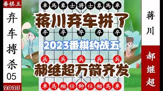 象棋神少帅：2023番棋约战五 郝继超万箭齐发 蒋川弃车 拔剑拼了