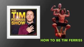 How to Be Tim Ferriss | The Tim Ferriss Show (Podcast)