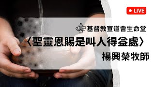 【主日直播】2024.0407〈聖靈恩賜是叫人得益處〉楊興榮牧師／基督教宣道會生命堂