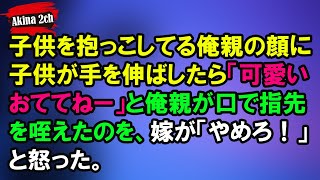 子供を抱っこしてる俺親の顔に子供が手を伸ばしたら「可愛いおててねー」と俺親が口で指先を咥えたのを、嫁が「やめろ！」と怒った。【AKINA 2ch】