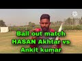 Ball out match HASAN Akhtar vs Ankit kumar Hasan akhtar tips And tricks