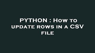 PYTHON : How to update rows in a CSV file