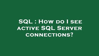 SQL : How do I see active SQL Server connections?