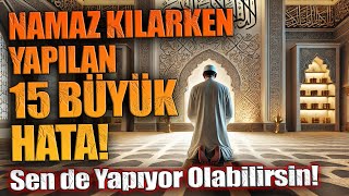 Namaz Kılarken Yapılan 15 Büyük Hata! Sen de Yapıyor Olabilirsin!